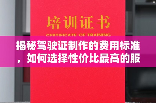 东兰揭秘驾驶证制作的费用标准，如何选择性价比最高的服务？